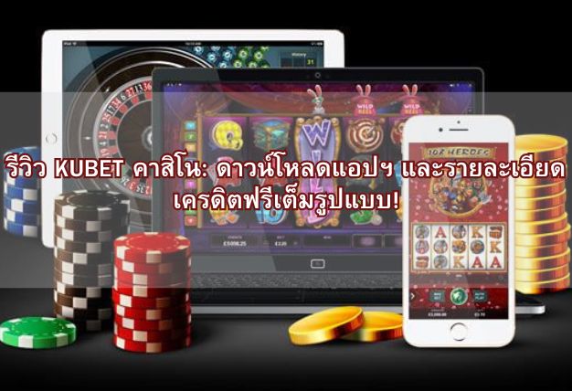 รีวิว KUBET คาสิโน: ดาวน์โหลดแอปฯ และรายละเอียดเครดิตฟรีเต็มรูปแบบ!