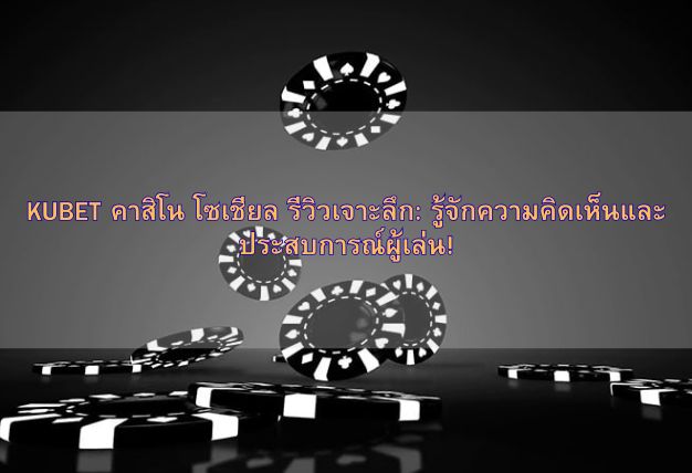 KUBET คาสิโน โซเชียล รีวิวเจาะลึก: รู้จักความคิดเห็นและประสบการณ์ผู้เล่น!