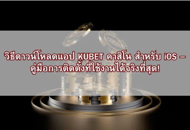 วิธีดาวน์โหลดแอป KUBET คาสิโน สำหรับ iOS – คู่มือการติดตั้งที่ใช้งานได้จริงที่สุด!
