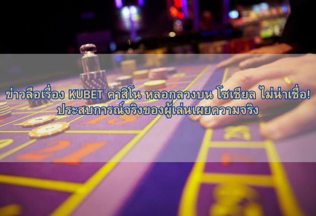 ข่าวลือเรื่อง KUBET คาสิโน หลอกลวงบน โซเชียล ไม่น่าเชื่อ! ประสบการณ์จริงของผู้เล่นเผยความจริง