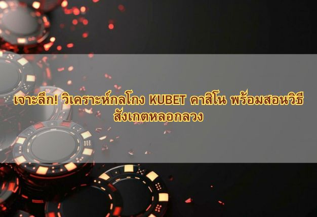 เจาะลึก! วิเคราะห์กลโกง KUBET คาสิโน พร้อมสอนวิธีสังเกตหลอกลวง