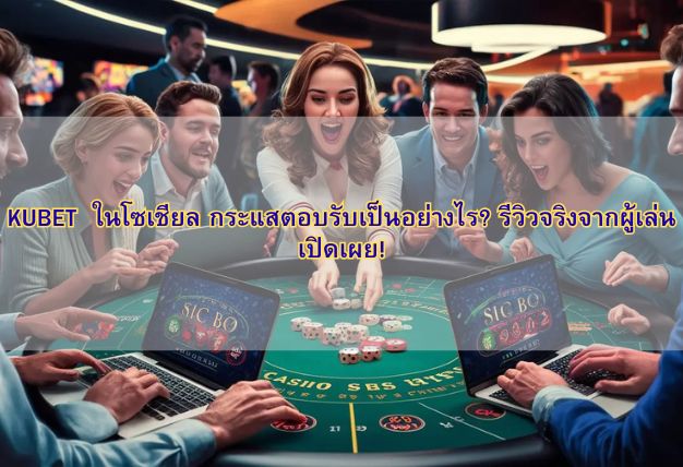 KUBET ในโซเชียล กระแสตอบรับเป็นอย่างไร? รีวิวจริงจากผู้เล่นเปิดเผย!