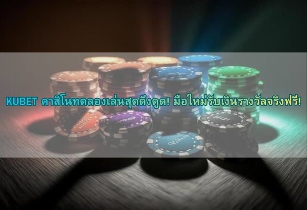 KUBET คาสิโนทดลองเล่นสุดดึงดูด! มือใหม่รับเงินรางวัลจริงฟรี!