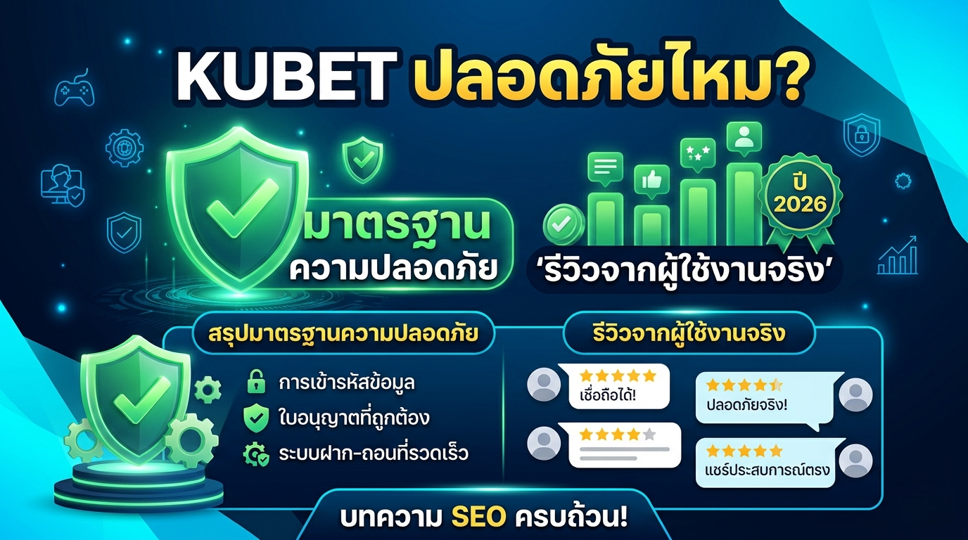 KUBET ปลอดภัยไหม? สรุปมาตรฐานความปลอดภัยและรีวิวจากผู้ใช้งานจริงปี 2026