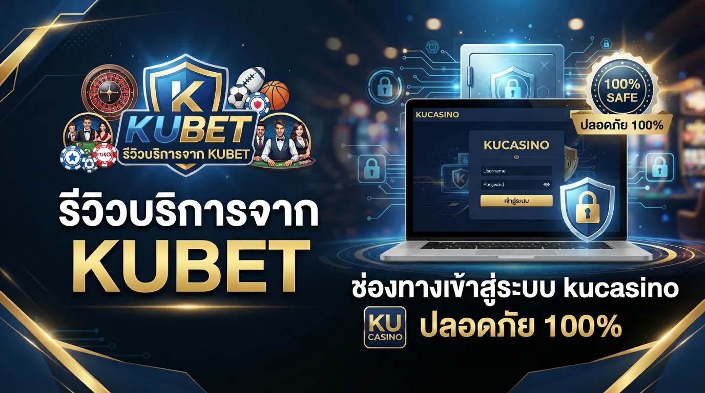 รีวิวบริการจาก KUBET และช่องทางเข้าสู่ระบบ kucasino แบบปลอดภัย 100%